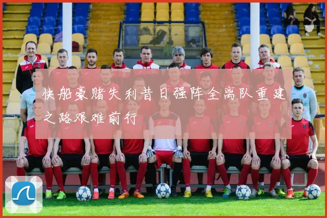 快船豪赌失利昔日强阵全离队重建之路艰难前行