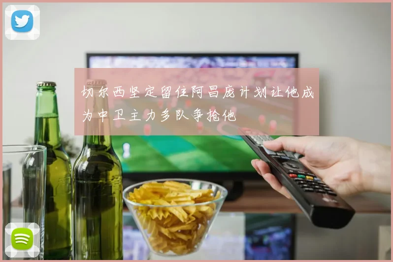 切尔西坚定留住阿昌庞计划让他成为中卫主力多队争抢他