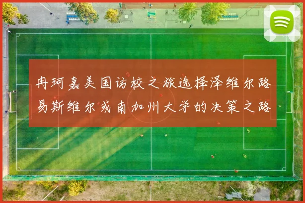 冉珂嘉美国访校之旅选择泽维尔路易斯维尔或南加州大学的决策之路
