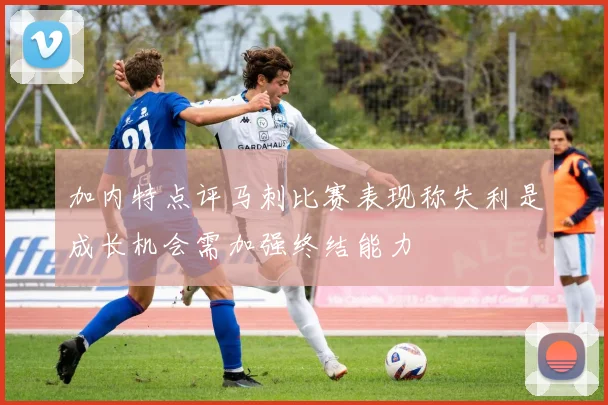 加内特点评马刺比赛表现称失利是成长机会需加强终结能力
