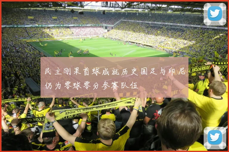 民主刚果首球成就历史国足与印尼仍为零球零分参赛队伍