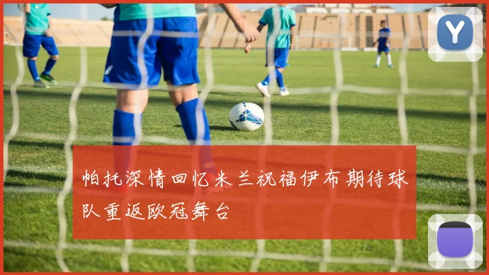 帕托深情回忆米兰祝福伊布期待球队重返欧冠舞台