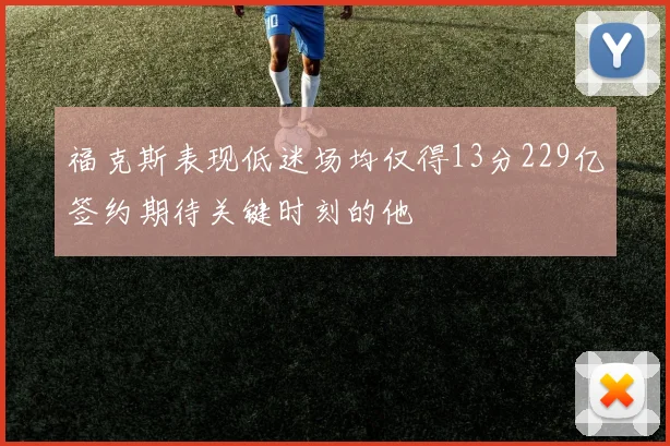 福克斯表现低迷场均仅得13分229亿签约期待关键时刻的他