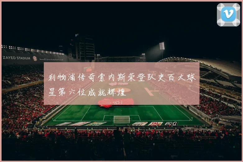 利物浦传奇索内斯荣登队史百大球星第六位成就辉煌