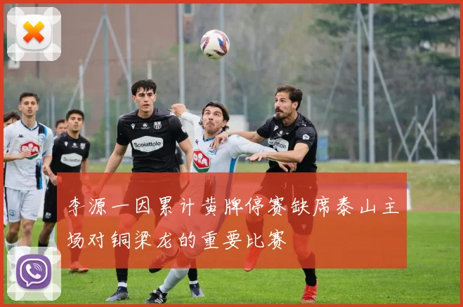 李源一因累计黄牌停赛缺席泰山主场对铜梁龙的重要比赛