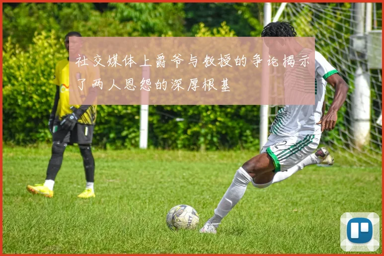 社交媒体上爵爷与教授的争论揭示了两人恩怨的深厚根基