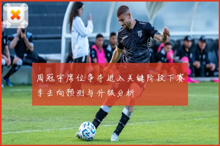 周冠宇席位争夺进入关键阶段下赛季去向预测与升级分析